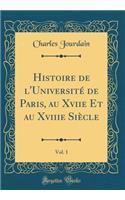 Histoire de l'UniversitÃ© de Paris, Au Xviie Et Au Xviiie SiÃ¨cle, Vol. 1 (Classic Reprint)