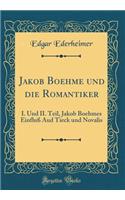 Jakob Boehme Und Die Romantiker: I. Und II. Teil, Jakob Boehmes Einfluï¿½ Aud Tieck Und Novalis (Classic Reprint)