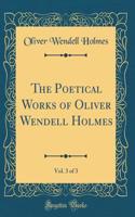 The Poetical Works of Oliver Wendell Holmes, Vol. 3 of 3 (Classic Reprint)