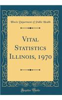 Vital Statistics Illinois, 1970 (Classic Reprint)