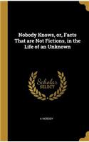 Nobody Knows, or, Facts That are Not Fictions, in the Life of an Unknown