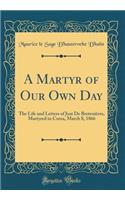 A Martyr of Our Own Day: The Life and Letters of Just De Bretenières, Martyred in Corea, March 8, 1866 (Classic Reprint)