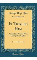 It Tickled Him: Around the World with George Hoyt Allen (Classic Reprint)