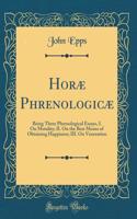 Horæ Phrenologicæ: Being Three Phrenological Essays, I. On Motality; II. On the Best Means of Obtaining Happiness; III. On Veneration (Classic Reprint)