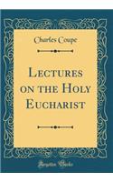 Lectures on the Holy Eucharist (Classic Reprint)