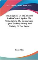 The Judgment Of The Ancient Jewish Church Against The Unitarians In The Controversy Upon The Holy Trinity And Divinity Of Our Savior