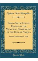 Forty-Sixth Annual Report of the Municipal Government of the City of Nashua: For the Financial Year, 1898 (Classic Reprint)