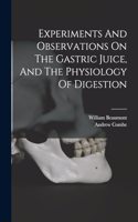 Experiments And Observations On The Gastric Juice, And The Physiology Of Digestion