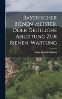 Bayerischer Bienen-Meister, oder deutliche Anleitung zur Bienen-Wartung