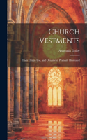 Church Vestments: Their Origin Use, and Ornament, Praticaly Illustrated