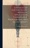 Manual of Electro-Static Modes of Application, Therapeutics, Radiography, and Radiotherapy