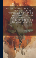 Philosophical Works of Francis Bacon, With Prefaces and Notes by the Late Robert Leslie Ellis, Together With English Translations of the Principal Latin Pieces; Volume 3