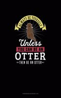 Always Be Yourself Unless You Can Be An Otter Then Be An Otter