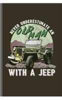 Never Underestimate an Old man With A Jeep: Jeep Wrangler Driving Automobile Military Motor Vehicle Automotive Motorcar Auto Machine Drivers Gift (6x9) Lined notebook Journal to write in