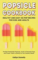 Popsicle Cookbook: Healthy and Easy Ice Pop Recipes for Kids and Adults. The Best Homemade Popsicles, Fruity & Chocolate Pops, and Frozen Treats to Satisfy All Your Su