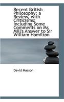 Recent British Philosophy: A Review, with Criticisms: Including Some Comments on Mr. Mill's Answer T