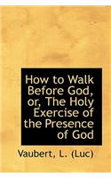 How to Walk Before God, Or, the Holy Exercise of the Presence of God