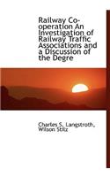 Railway Co-Operation an Investigation of Railway Traffic Associations and a Discussion of the Degre