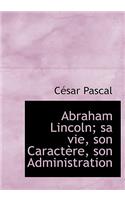 Abraham Lincoln; Sa Vie, Son Caract Re, Son Administration