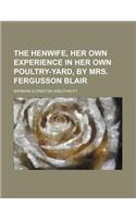 The Henwife, Her Own Experience in Her Own Poultry-Yard, by Mrs. Fergusson Blair