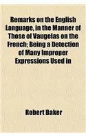 Remarks on the English Language, in the Manner of Those of Vaugelas on the French; Being a Detection of Many Improper Expressions Used in: (English)