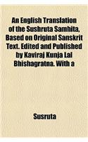 An English Translation of the Sushruta Samhita, Based on Original Sanskrit Text. Edited and Published by Kaviraj Kunja Lal Bhishagratna. with a