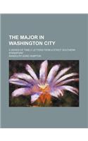 The Major in Washington City; A Series of Timely Letters from a Strict Southern Standpoint