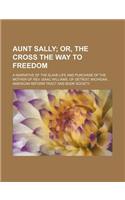 Aunt Sally; Or, the Cross the Way to Freedom. a Narrative of the Slave-Life and Purchase of the Mother of REV. Isaac Williams, of Detroit, Michigan