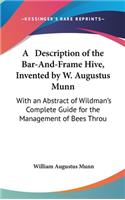 Description of the Bar-And-Frame Hive, Invented by W. Augustus Munn: With an Abstract of Wildman's Complete Guide for the Management of Bees Throu
