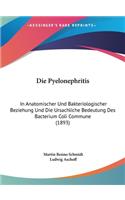 Die Pyelonephritis: In Anatomischer Und Bakteriologischer Beziehung Und Die Ursachliche Bedeutung Des Bacterium Coli Commune (1893)