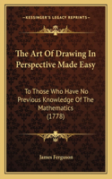 The Art Of Drawing In Perspective Made Easy: To Those Who Have No Previous Knowledge Of The Mathematics (1778)(English)