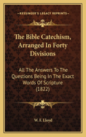 The Bible Catechism, Arranged In Forty Divisions