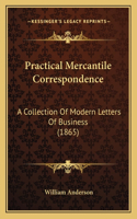 Practical Mercantile Correspondence: A Collection Of Modern Letters Of Business (1865)(English)