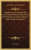 Mahabone or the Grand Lodge Door Open'd Wherein Is Discovered the Whole Secrets of Free-Masonry, Both Ancient and Modern