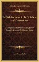 The Well-Instructed Scribe Or Reform And Conservatism: A Sermon Preached At The Installation Of George F. Simmons, And Samuel Ripley (1841)