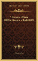 Discourse of Trade (1905) a Discourse of Trade (1905)