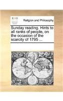 Sunday reading. Hints to all ranks of people, on the occasion of the scarcity of 1795 ...