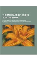 The Message of Sadhu Sundar Singh; A Study in Mysticism on Practical Religion