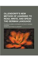 Ollendorff's New Method of Learning to Read, Write, and Speak the German Language; To Which Is Added a Systematic Outline of German Grammar