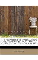 The Knowledge of Wares. a Book Designed for Use in Commercial Colleges and Technical Schools