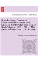 Brandenburg-Preussens Kolonial-Politik unter dem Grossen Kurfürsten und seinen Nachfolgern, 1647-1721 ... Mit einer Vorrede von ... P. Kayser.