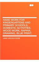 Hand Work for Kindergartens and Primary Schools; Domestic Activities, Wood Work, Raphia, Drawing, Blue Print;