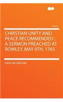 Christian Unity and Peace Recommended: A Sermon Preached at Rowley, May 9th, 1765