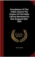Foundations of the Public Library the Origins of the Public Library Movement in New England 1629-1855