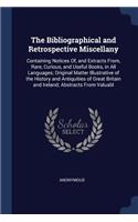 The Bibliographical and Retrospective Miscellany: Containing Notices Of, and Extracts From, Rare, Curious, and Useful Books, in All Languages; Original Matter Illustrative of the History and Antiqui