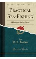 Practical Sea-Fishing: A Handbook for Sea Anglers (Classic Reprint)
