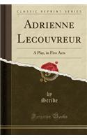 Adrienne Lecouvreur: A Play, in Five Acts (Classic Reprint)