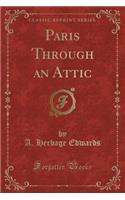 Paris Through an Attic (Classic Reprint)