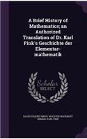 A Brief History of Mathematics; An Authorized Translation of Dr. Karl Fink's Geschichte Der Elementar-Mathematik