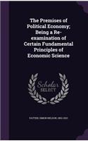 The Premises of Political Economy; Being a Re-Examination of Certain Fundamental Principles of Economic Science